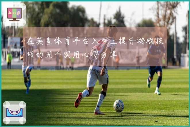 在英皇体育平台入口上提升游戏技巧的五个实用心得分享