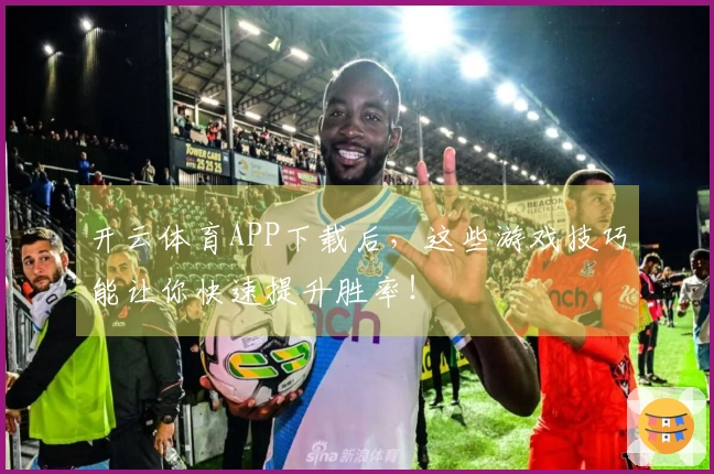 开云体育APP下载后，这些游戏技巧能让你快速提升胜率！
