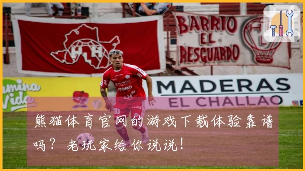 熊猫体育官网的游戏下载体验靠谱吗？老玩家给你说说！