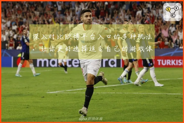 深入对比欧博平台入口的多种玩法，让你更好选择适合自己的游戏体验