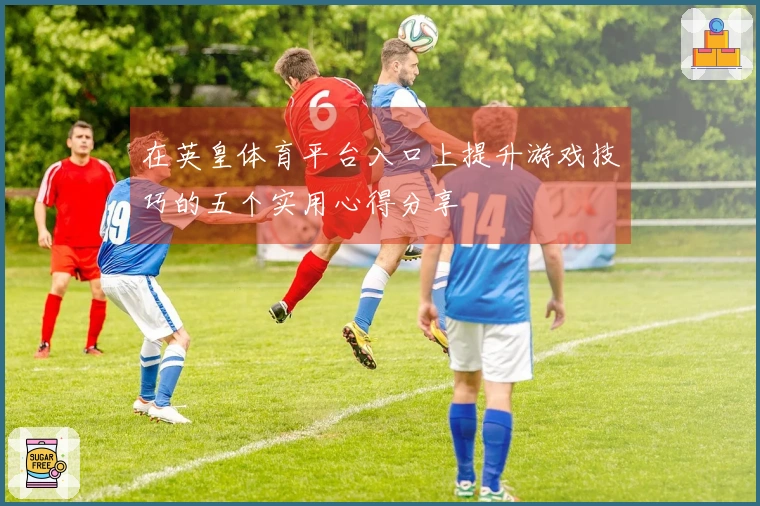 在英皇体育平台入口上提升游戏技巧的五个实用心得分享