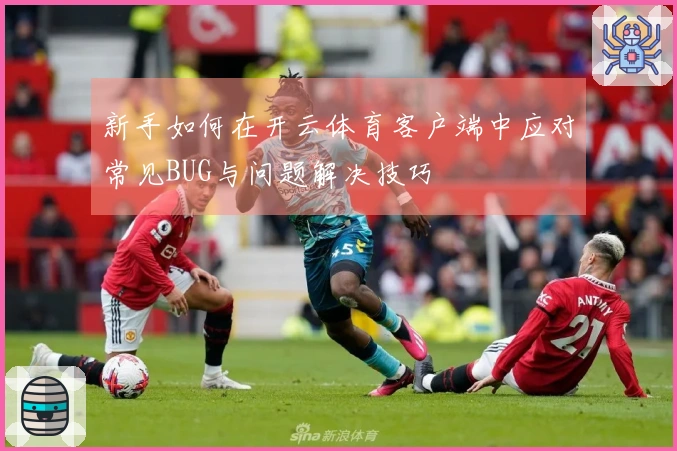 新手如何在开云体育客户端中应对常见BUG与问题解决技巧