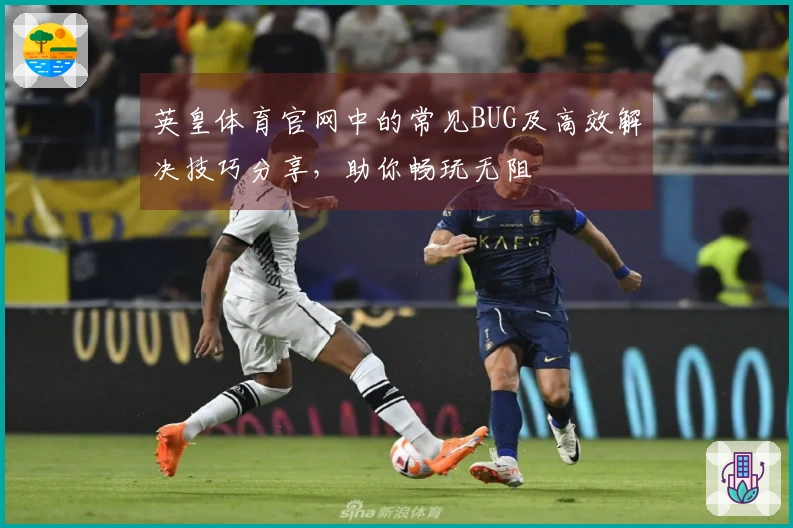 英皇体育官网中的常见BUG及高效解决技巧分享，助你畅玩无阻