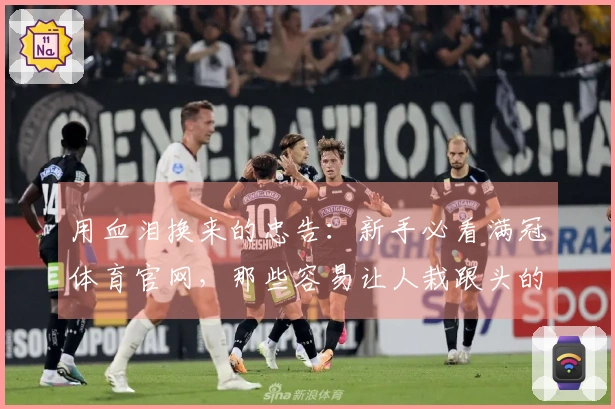 用血泪换来的忠告：新手必看满冠体育官网，那些容易让人栽跟头的地方